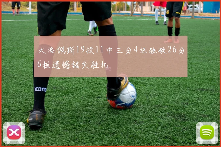 大洛佩斯19投11中三分4记独砍26分6板遗憾错失胜机