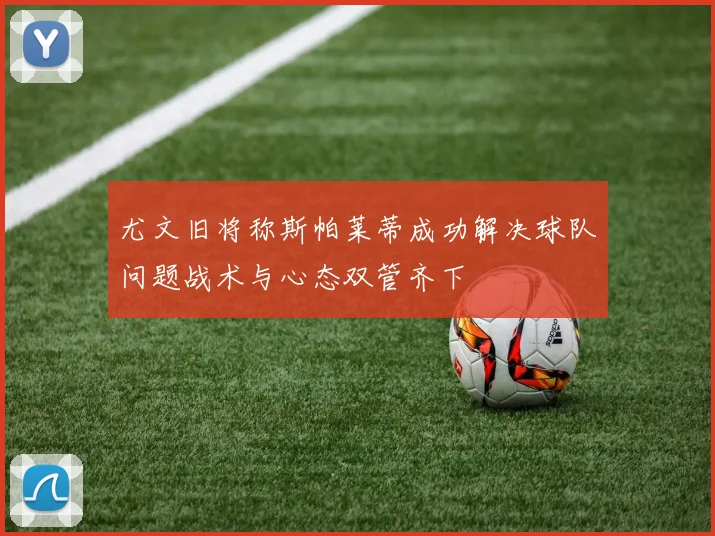 尤文旧将称斯帕莱蒂成功解决球队问题战术与心态双管齐下