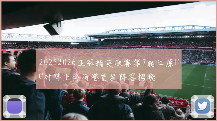 20252026亚冠精英联赛第7轮江原FC对阵上海海港首发阵容揭晓