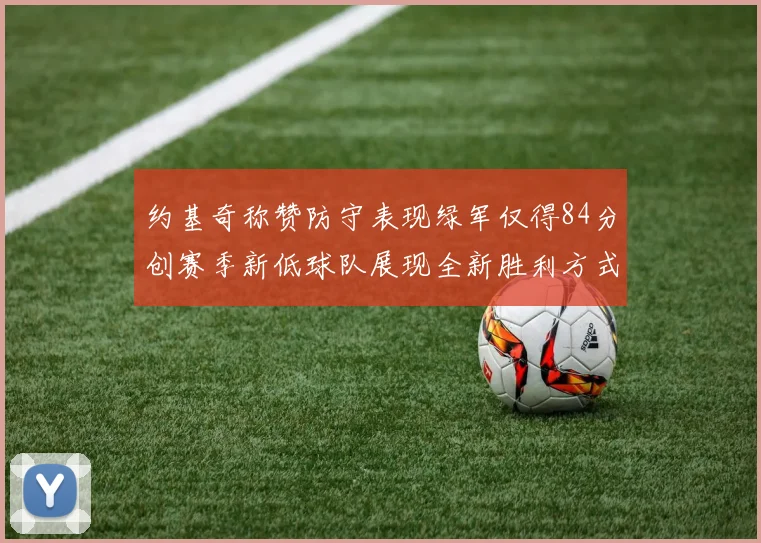 约基奇称赞防守表现绿军仅得84分创赛季新低球队展现全新胜利方式