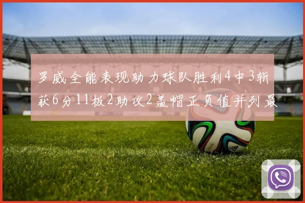 罗威全能表现助力球队胜利4中3斩获6分11板2助攻2盖帽正负值并列最高