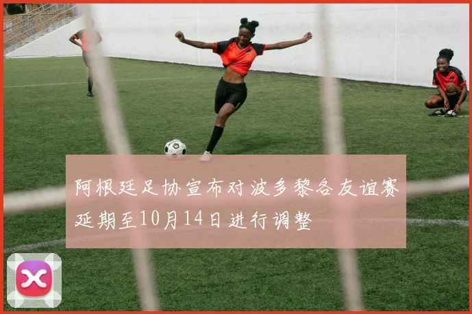 阿根廷足协宣布对波多黎各友谊赛延期至10月14日进行调整