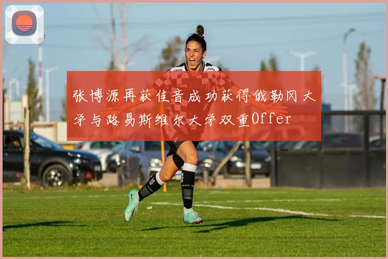张博源再获佳音成功获得俄勒冈大学与路易斯维尔大学双重Offer