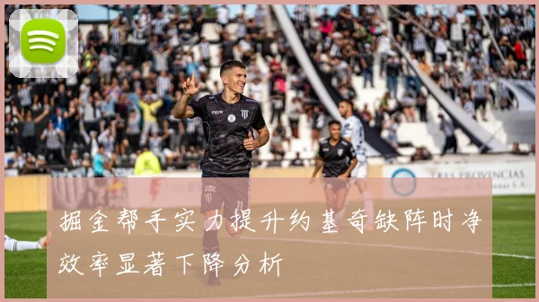 掘金帮手实力提升约基奇缺阵时净效率显著下降分析