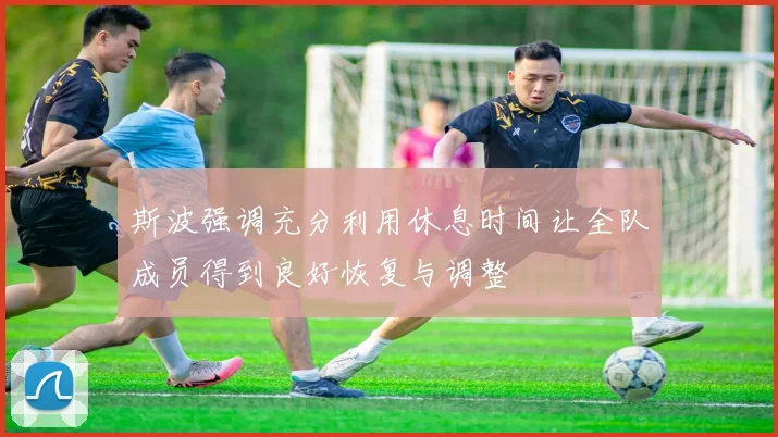 斯波强调充分利用休息时间让全队成员得到良好恢复与调整