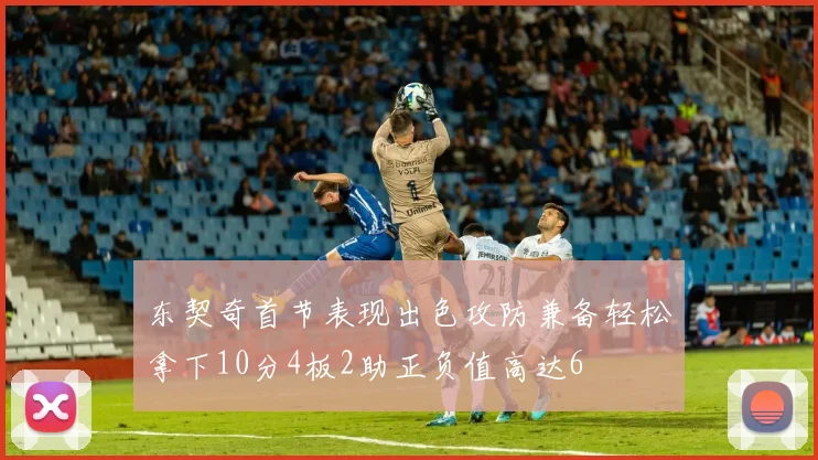 东契奇首节表现出色攻防兼备轻松拿下10分4板2助正负值高达6