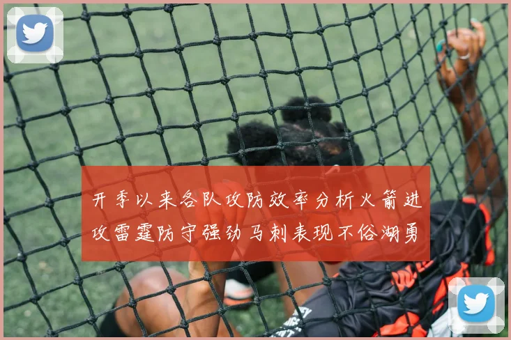 开季以来各队攻防效率分析火箭进攻雷霆防守强劲马刺表现不俗湖勇船均处中游