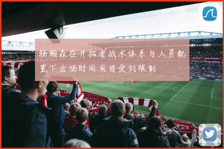杨瀚森在开拓者战术体系与人员配置下出场时间或将受到限制