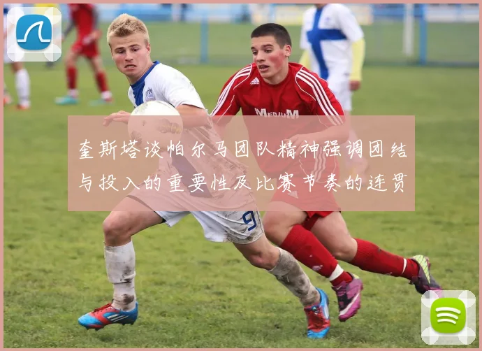 奎斯塔谈帕尔马团队精神强调团结与投入的重要性及比赛节奏的连贯性