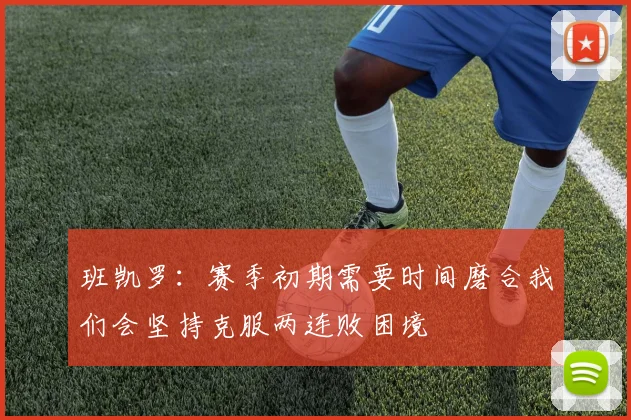 班凯罗：赛季初期需要时间磨合我们会坚持克服两连败困境