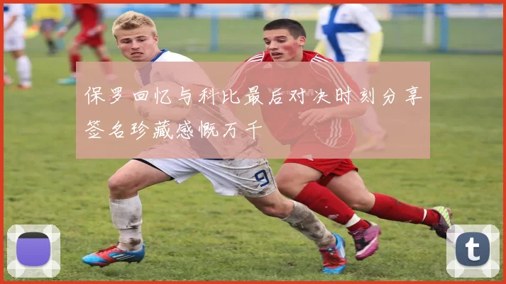 保罗回忆与科比最后对决时刻分享签名珍藏感慨万千