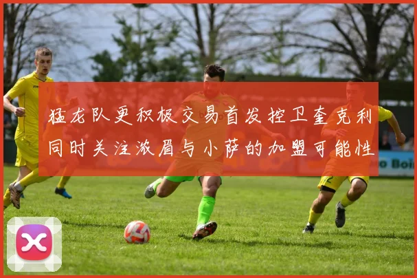 猛龙队更积极交易首发控卫奎克利同时关注浓眉与小萨的加盟可能性