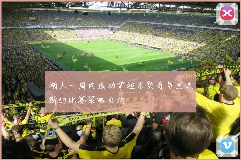 湖人一周内成功掌控东契奇与里夫斯的比赛策略分析