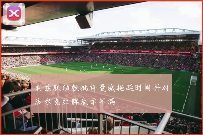 利兹联助教批评曼城拖延时间并对法尔克红牌表示不满