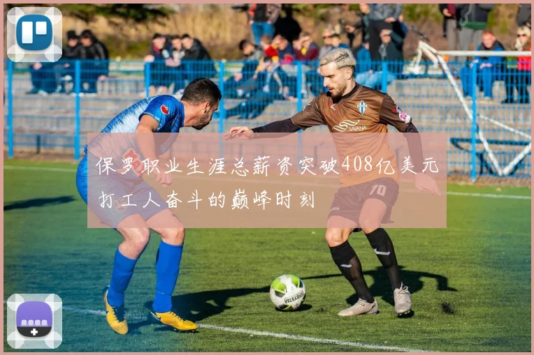 保罗职业生涯总薪资突破408亿美元打工人奋斗的巅峰时刻