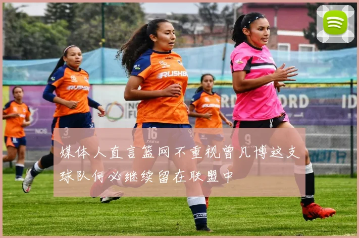 媒体人直言篮网不重视曾凡博这支球队何必继续留在联盟中