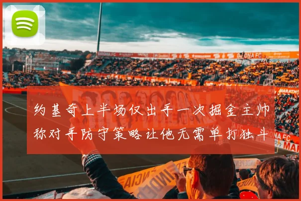 约基奇上半场仅出手一次掘金主帅称对手防守策略让他无需单打独斗