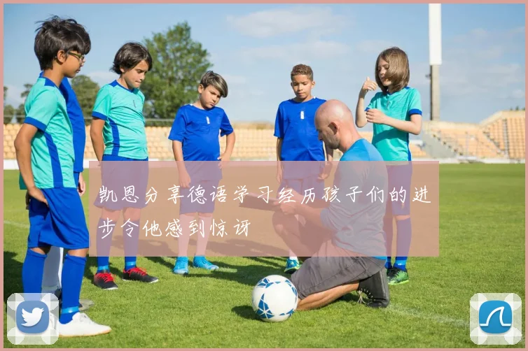 凯恩分享德语学习经历孩子们的进步令他感到惊讶