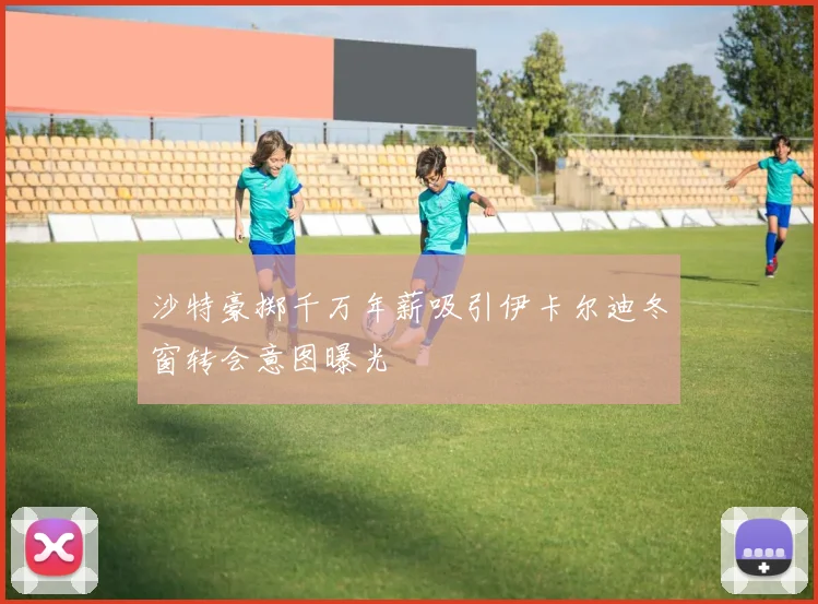 沙特豪掷千万年薪吸引伊卡尔迪冬窗转会意图曝光